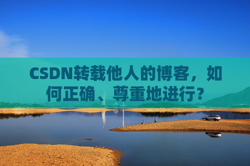 CSDN转载他人的博客，如何正确、尊重地进行？