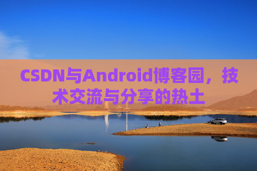 CSDN与Android博客园，技术交流与分享的热土