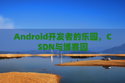 Android开发者的乐园，CSDN与博客园