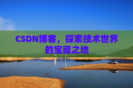 CSDN博客，探索技术世界的宝藏之地