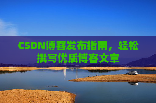 CSDN博客发布指南，轻松撰写优质博客文章
